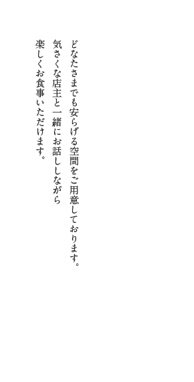 どなたさまでも安らげる空間をご用意しております。気さくな店主と一緒にお話ししながら楽しくお食事いただけます。